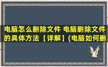 电脑怎么删除文件 电脑删除文件的具体方法【详解】(电脑如何删除文件？)